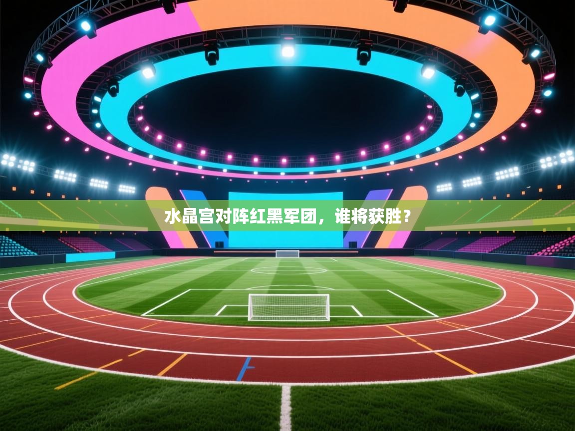 水晶宫对阵红黑军团,谁将获胜? 第2张